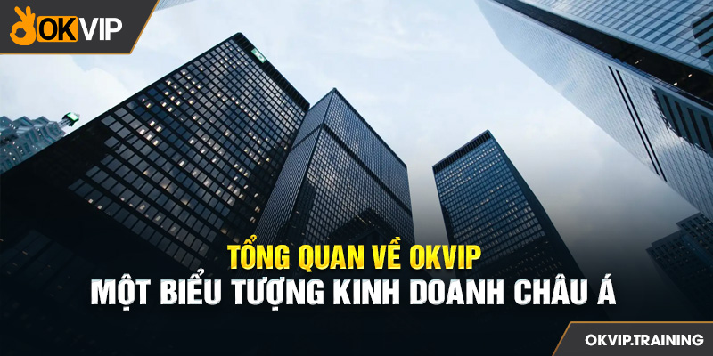 Tổng quan về OKVIP: Một biểu tượng kinh doanh châu Á