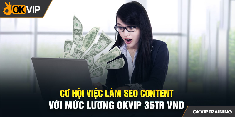 Cơ hội việc làm SEO Content với mức lương OKVIP 35tr VND